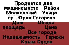 Продаётся два машиноместо › Район ­ Московский › Улица ­ пр. Юрия Гагарина › Дом ­ 77 › Общая площадь ­ 2 794 › Цена ­ 1 350 000 - Все города Недвижимость » Гаражи   . Крым,Судак